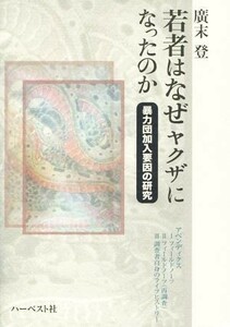 若者はなぜヤクザになったのか 暴力団加入要因の研究／廣末登(著者)