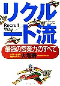 リクルート流－「最強の営業力」のすべて 「最強の営業力」のすべて／大塚寿(著者)