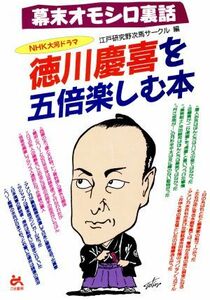 幕末オモシロ裏話　ＮＨＫ大河ドラマ　徳川慶喜を五倍楽しむ本 幕末オモシロ裏話／江戸研究野次馬サークル(編者)