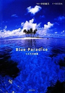 Ｂｌｕｅ　Ｐａｒａｄｉｓｅ こころの楽園／中村庸夫【写真】，秋月菜央【文】