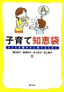 子育て知恵袋 子どもを健やかに育てるために／滝口俊子，渡邊明子，井上宏子，坂上頼子【編著】