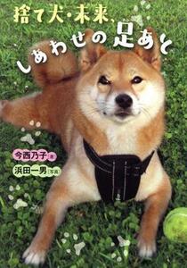 捨て犬・未来、しあわせの足あと ノンフィクション・生きるチカラ／今西乃子(著者),浜田一男(写真家)