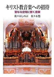 キリスト教音楽への招待 聖なる空間に響く音楽／佐々木しのぶ，佐々木悠【著】