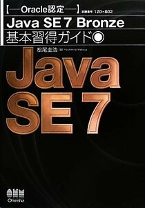 Ｏｒａｃｌｅ認定Ｊａｖａ　ＳＥ　７　Ｂｒｏｎｚｅ基本習得ガイド／松尾圭浩【著】