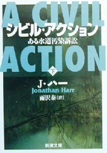 シビル・アクション(下) ある水道汚染訴訟 新潮文庫／ジョナサン・ハー(著者),雨沢泰(訳者)