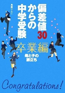 偏差値３０からの中学受験　卒業編 母と子の旅立ち／鳥居りんこ【著】