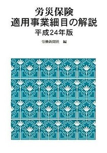 労災保険　適用事業細目の解説(平成２４年版)／労働新聞社【編】