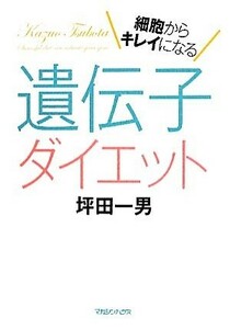 遺伝子ダイエット 細胞からキレイになる／坪田一男【著】