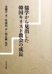 儒学から見出した　韓国キリスト教会の成長／金燦亨(著者),朴成均(訳者),徐正敏(監訳)