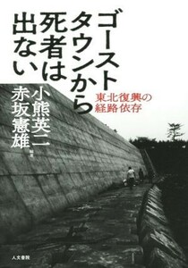 ゴーストタウンから死者は出ない 東北復興の経路依存／小熊英二(著者),赤坂憲雄(著者)