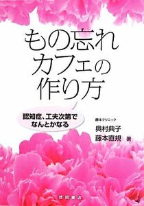 もの忘れカフェの作り方 認知症、工夫次第でなんとかなる／奥村典子，藤本直規【著】