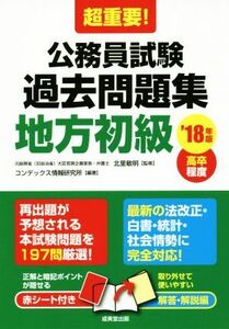 超重要！公務員試験過去問題集　地方初級(’１８年版)／コンデックス情報研究所(著者),北里敏明