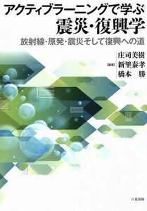 アクティブラーニングで学ぶ震災・復興学 放射線・原発・震災そして復興への道／庄司美樹(編者),新里泰孝(編者),橋本勝(編者)