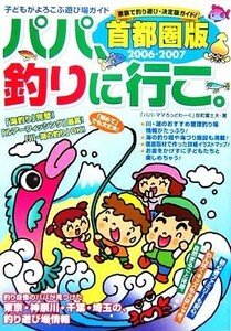 パパ、釣りに行こ。首都圏版(２００６‐２００７)／反町富士夫(著者)