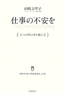 仕事の不安を一つひとつツブしていくやり方 五つの壁の乗り越え方／山崎万里子【著】