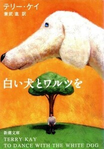 白い犬とワルツを 新潮文庫／テリー・ケイ(著者),兼武進(訳者)