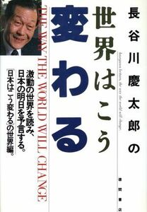 長谷川慶太郎の世界はこう変わる 激動の世界を読み、日本の明日を予言する。／長谷川慶太郎【著】