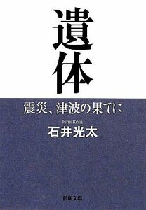 遺体 震災、津波の果てに 新潮文庫／石井光太【著】