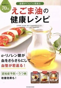 血管がぐんぐん若返る　えごま油の健康レシピ ＴＡＴＳＵＭＩ　ＭＯＯＫ／健康・家庭医学(その他)