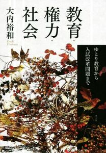 教育・権力・社会 ゆとり教育から入試改革問題まで／大内裕和(著者)