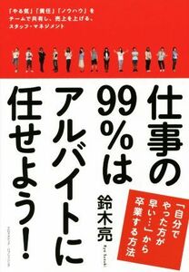 仕事の９９％はアルバイトに任せよう！ 「自分でやった方が早い…」から卒業する方法／鈴木亮(著者)