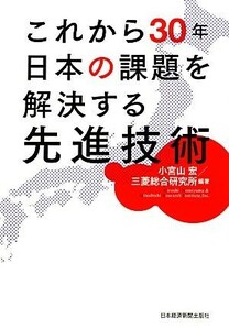 これから３０年日本の課題を解決する先進技術／小宮山宏，三菱総合研究所【編著】