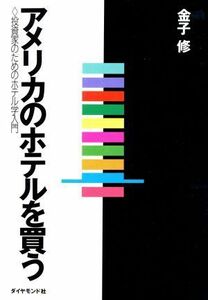 アメリカのホテルを買う 投資家のためのホテル学入門／金子修【著】