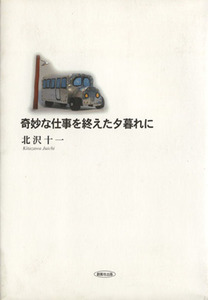 奇妙な仕事を終えた夕暮れに／北沢十一(著者)