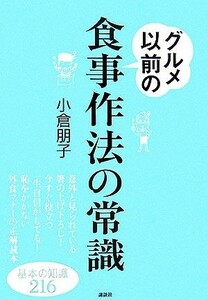 グルメ以前の食事作法の常識 基本の知識２１６ 講談社の実用ＢＯＯＫ／小倉朋子【著】