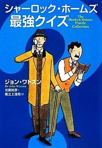 シャーロック・ホームズ最強クイズ／ジョンワトスン【著】，北原尚彦，尾之上浩司【訳】