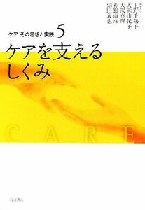 ケアを支えるしくみ(５) ケアを支えるしくみ ケアその思想と実践５／上野千鶴子，大熊由紀子，大沢真理，神野直彦，副田義也【編】