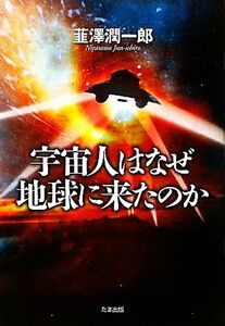 宇宙人はなぜ地球に来たのか／韮澤潤一郎【著】