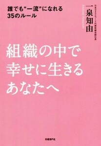 組織の中で幸せに生きるあなたへ 誰でも“一流”になれる３５のルール／一泉知由(著者)