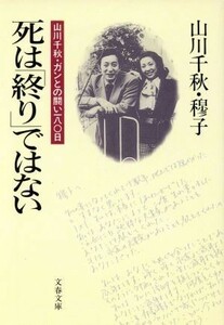 死は「終り」ではない 山川千秋・ガンとの闘い１８０日 文春文庫／山川千秋(著者),山川穆子(著者)