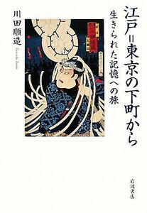 江戸＝東京の下町から 生きられた記憶への旅／川田順造【著】