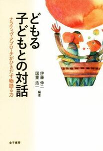 どもる子どもとの対話 ナラティヴ・アプローチがひきだす物語る力／伊藤伸二(著者),国重浩一(著者)