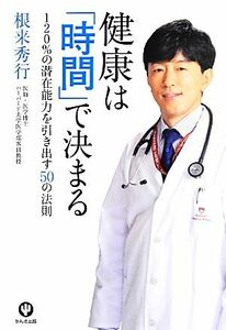 健康は「時間」で決まる １２０％の潜在能力を引き出す５０の法則／根来秀行【著】