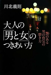 大人の「男と女」のつきあい方 艶のある男の色気の磨き方／川北義則【著】