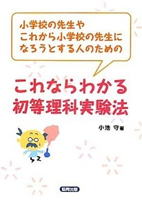 これならわかる初等理科実験法 小学校の先生やこれから小学校の先生になろうとする人のための／小池守【著】