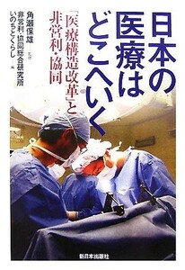 日本の医療はどこへいく 「医療構造改革」と非営利・協同／角瀬保雄【監修】，非営利・協同総合研究所いのちとくらし【編】