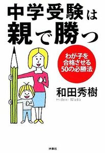 中学受験は親で勝つ わが子を合格させる５０の必勝法 扶桑社文庫／和田秀樹【著】