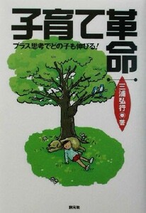 子育て革命 プラス思考でどの子も伸びる／三浦弘行(著者)