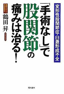 「手術なし」で股関節の痛みは治る！ 変形性股関節症・臼蓋形成不全／鶴田昇【著】