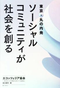 東京・丸の内発　ソーシャルコミュニティが社会を創る／エコッツェリア協会(著者),田口真司(著者)