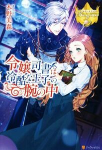 令嬢司書は冷酷な王子の腕の中 レジーナブックス／木野美森(著者)