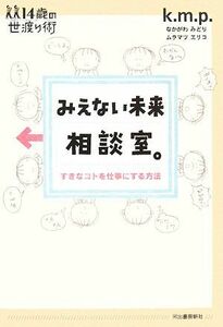 みえない未来相談室。 すきなコトを仕事にする方法 １４歳の世渡り術／ｋ．ｍ．ｐ．【著】