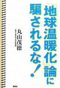 「地球温暖化」論に騙されるな！／丸山茂徳【著】