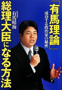 「有馬理論」総理大臣になる方法 成功する政治家の秘密／有馬晴海【著】