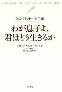 わが息子よ、君はどう生きるか 父から息子への手紙／フィリップチェスターフィールド【著】，竹内均【訳・解説】