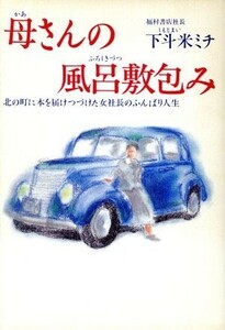 母さんの風呂敷包み 北の町に本を届けつづけた女社長のふんばり人生／下斗米ミチ【著】